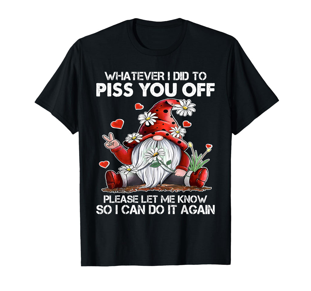 Whatever I Did To Piss You Off T-Shirt - Casual Everyday Wear for Adults - T-Shirt, Sweatshirt, Hoodie