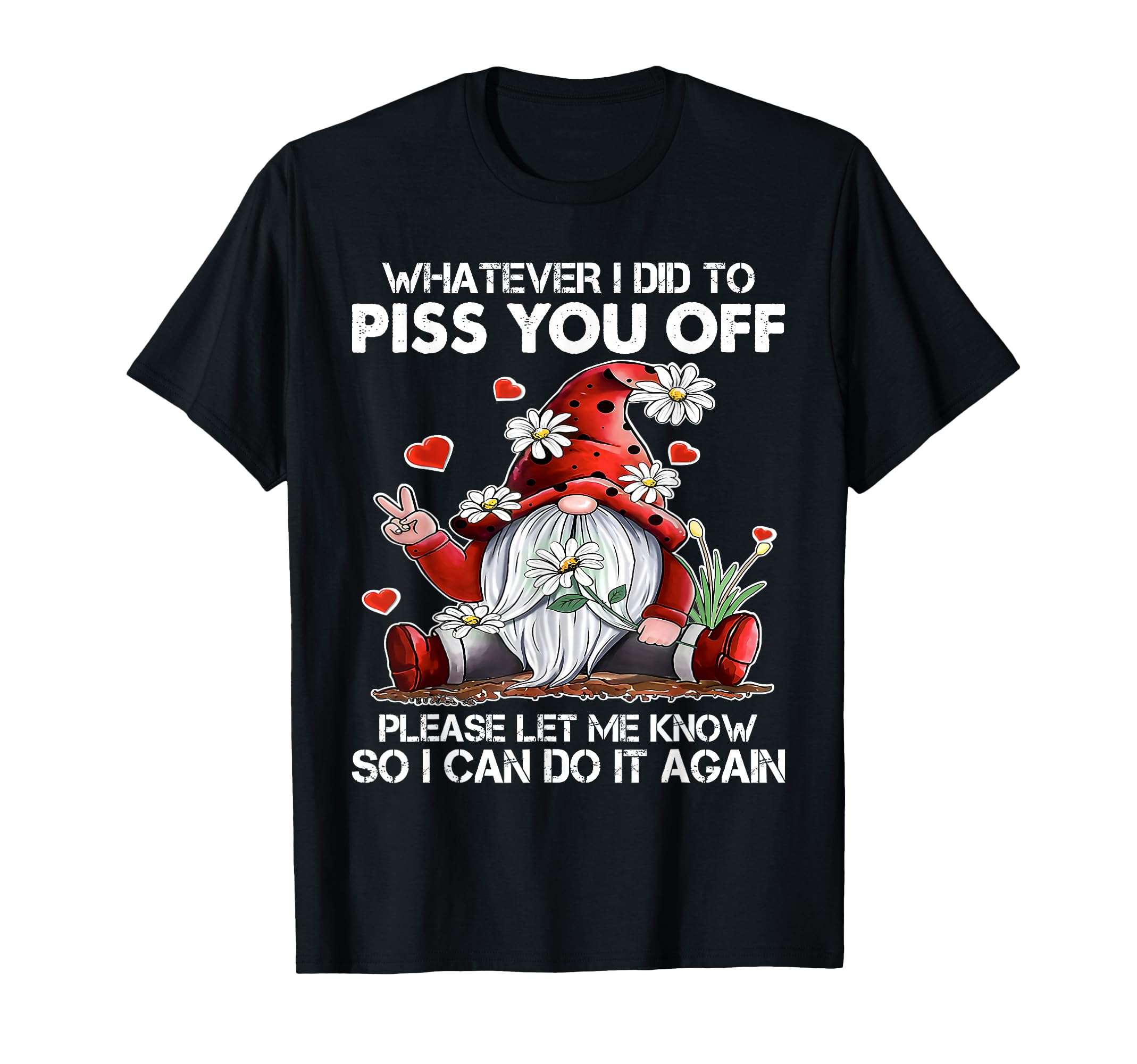 Whatever I Did To Piss You Off T-Shirt - Casual Everyday Wear for Adults - T-Shirt, Sweatshirt, Hoodie