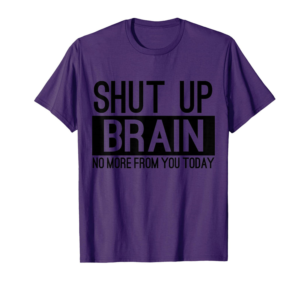 Shut Up Brain No More From You Today T-Shirt - Fun Novelty Design Unisex - T-Shirt, Sweatshirt, Hoodie