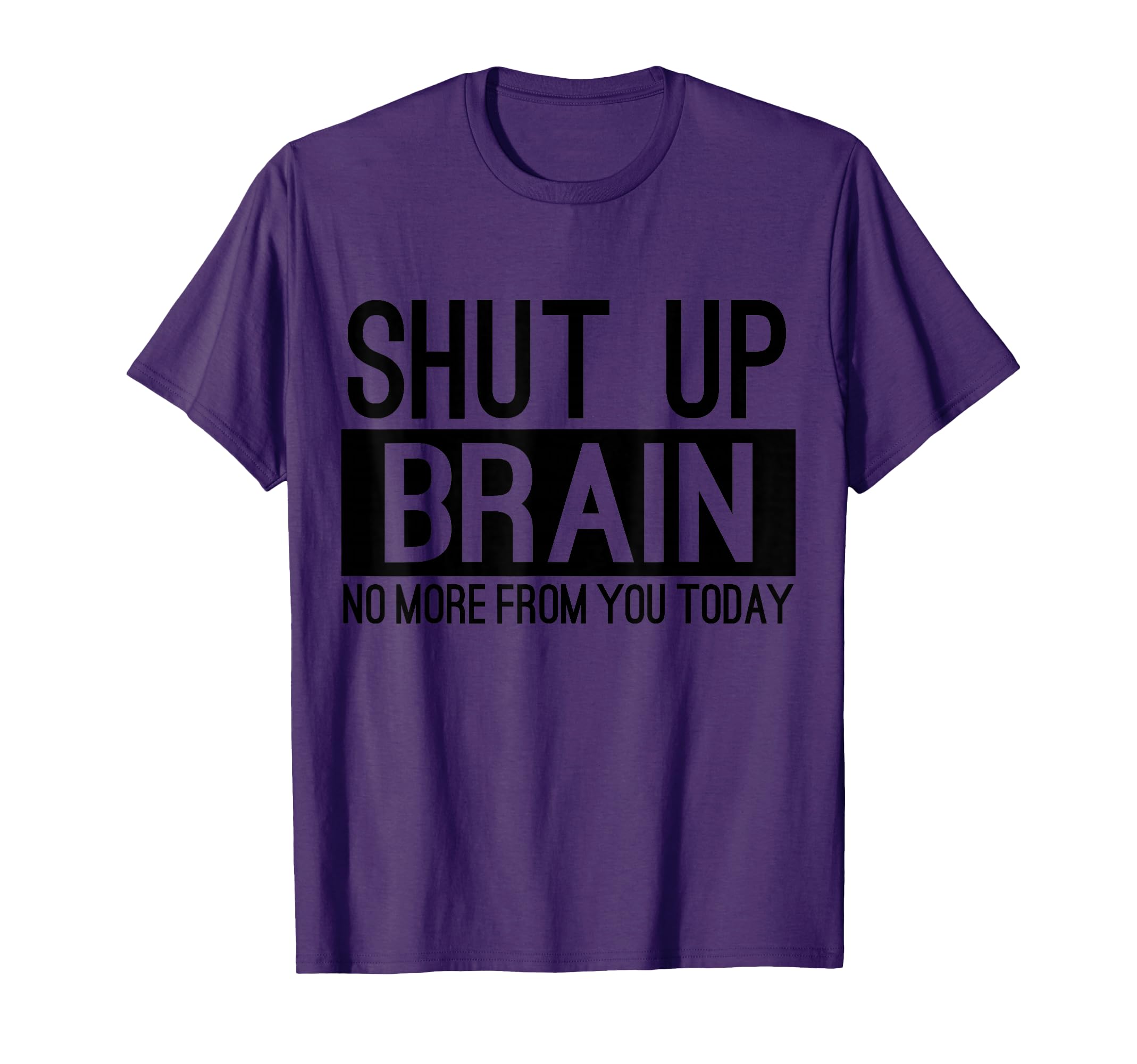 Shut Up Brain No More From You Today T-Shirt - Fun Novelty Design Unisex - T-Shirt, Sweatshirt, Hoodie
