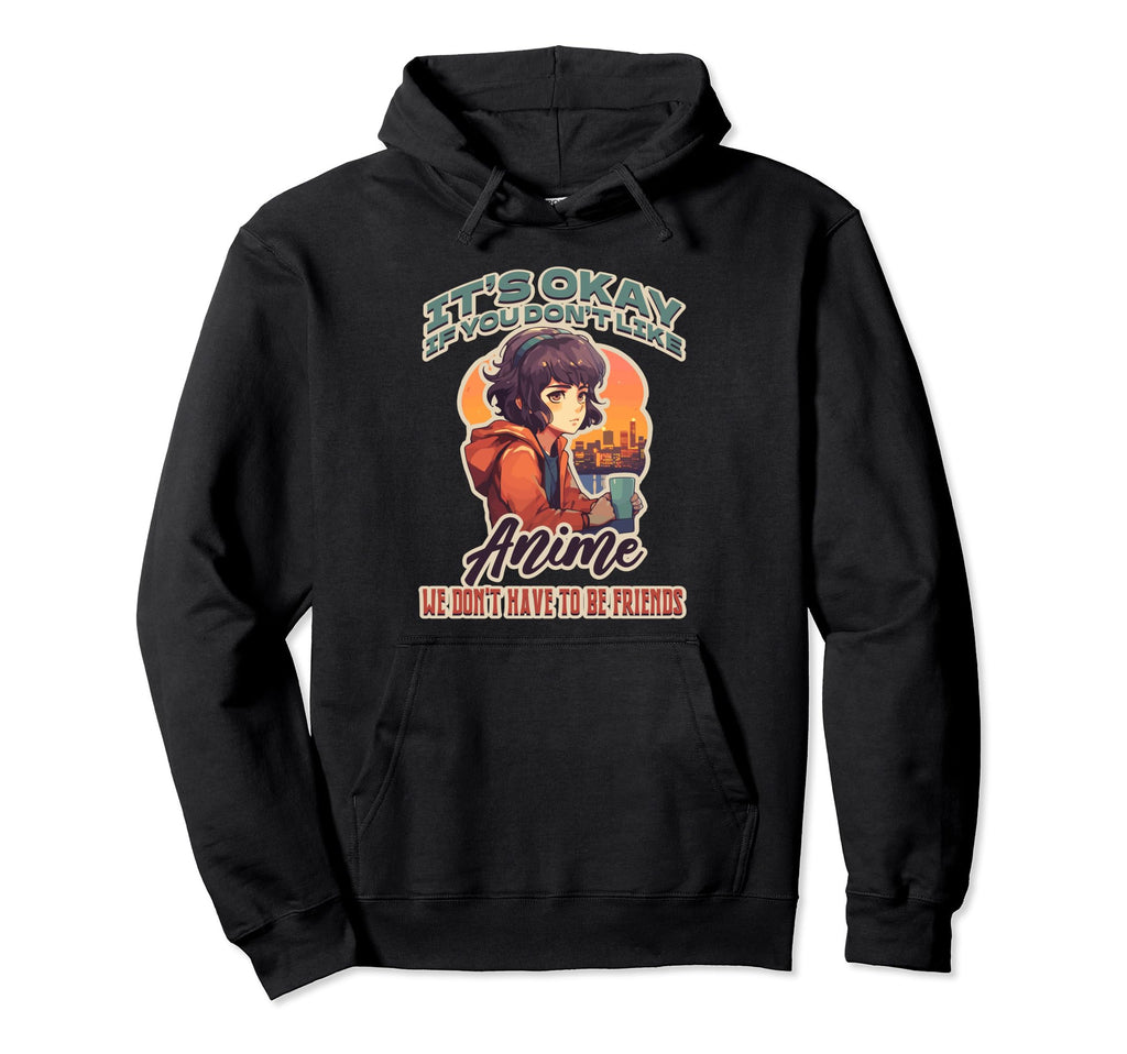 Its Okay You Dont Like Anime We Dont Hoodie - Fun Novelty Design Unisex - T-Shirt, Sweatshirt, Hoodie