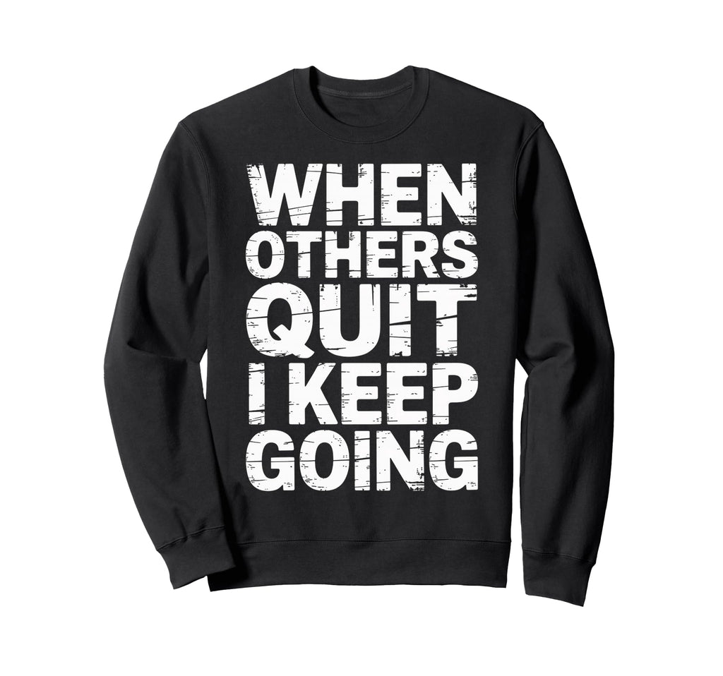 When Others Quit I Keep Going Sweatshirt - Casual Everyday Wear Unisex - T-Shirt, Sweatshirt, Hoodie