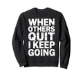 When Others Quit I Keep Going Sweatshirt - Casual Everyday Wear Unisex - T-Shirt, Sweatshirt, Hoodie