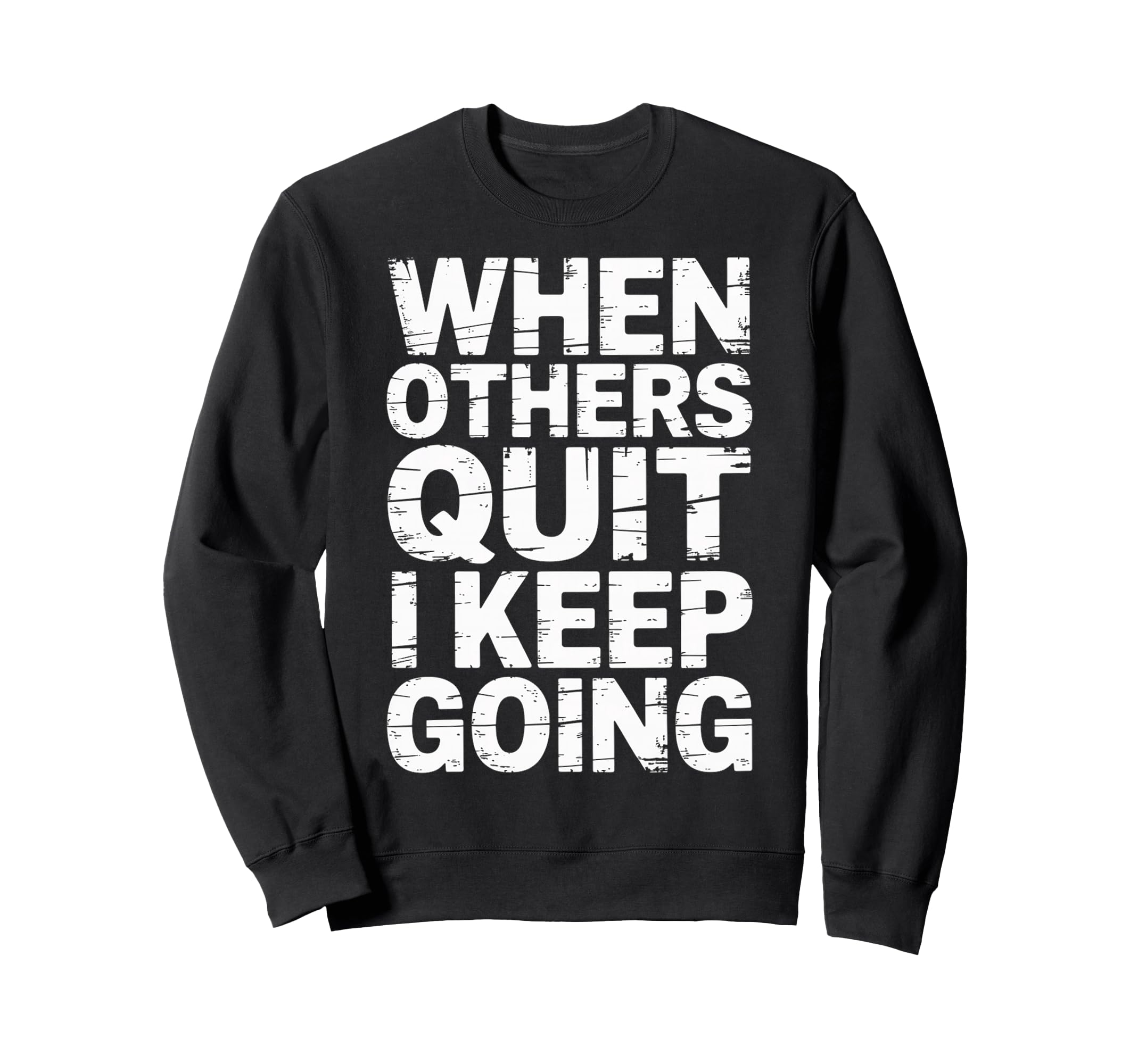 When Others Quit I Keep Going Sweatshirt - Casual Everyday Wear Unisex - T-Shirt, Sweatshirt, Hoodie