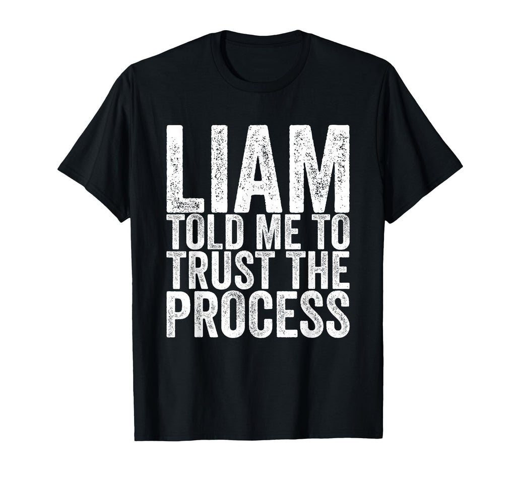 Liam Told Me To Trust Process T-Shirt - Trendy Graphic Unisex - T-Shirt, Sweatshirt, Hoodie