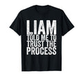 Liam Told Me To Trust Process T-Shirt - Trendy Graphic Unisex - T-Shirt, Sweatshirt, Hoodie