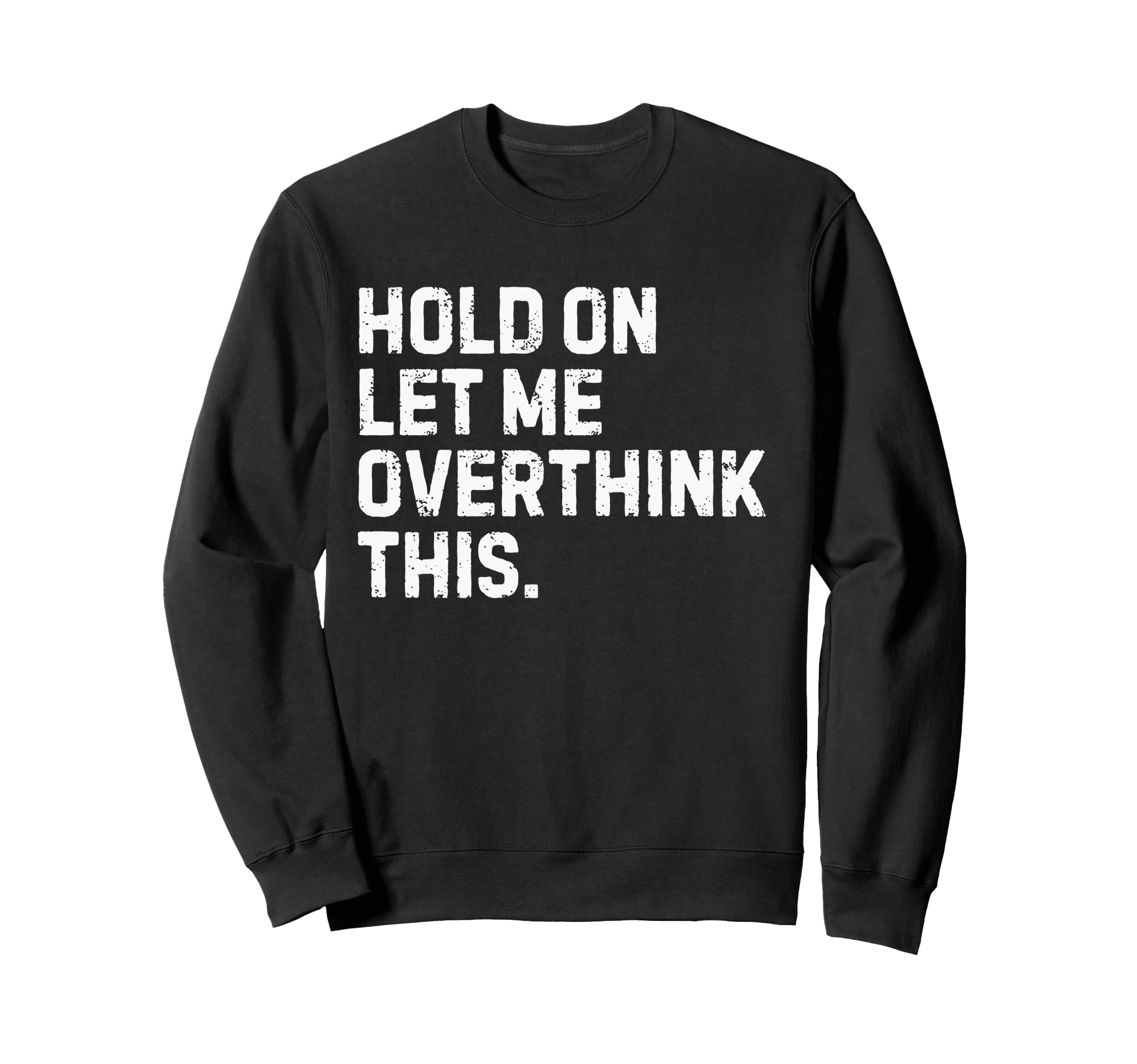 Funny Sarcastic Hold Let Me Overthink Sweatshirt - Graphic Print Unisex - T-Shirt, Sweatshirt, Hoodie