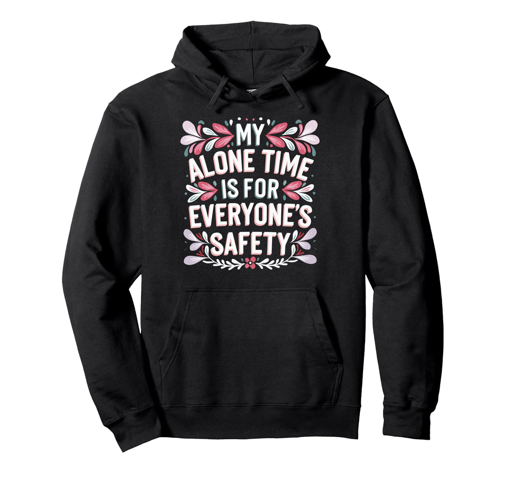 My Alone Time Is Everyones Safety Hoodie - Graphic Print Unisex - T-Shirt, Sweatshirt, Hoodie