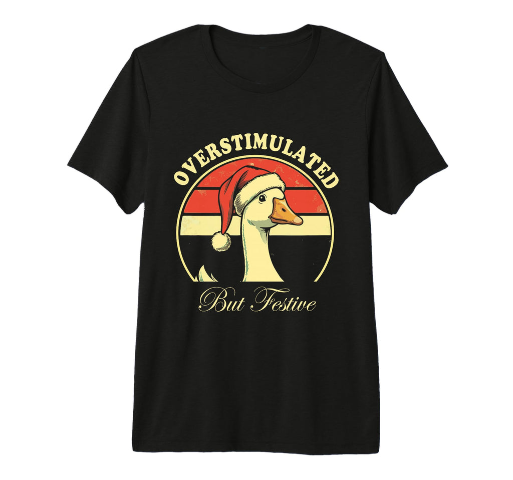 Overstimulated But Festive Goose Ugly T-Shirt - Graphic Print for Adults - T-Shirt, Sweatshirt, Hoodie
