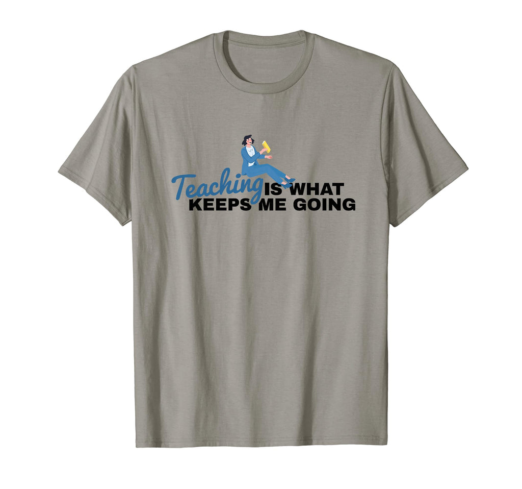 Teaching Is What Keeps Me Going Teacher T-Shirt - Streetwear Style Unisex - T-Shirt, Sweatshirt, Hoodie