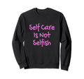 Self Care Is Not Selfish Achievement Sweatshirt - Graphic Print Men Women - T-Shirt, Sweatshirt, Hoodie