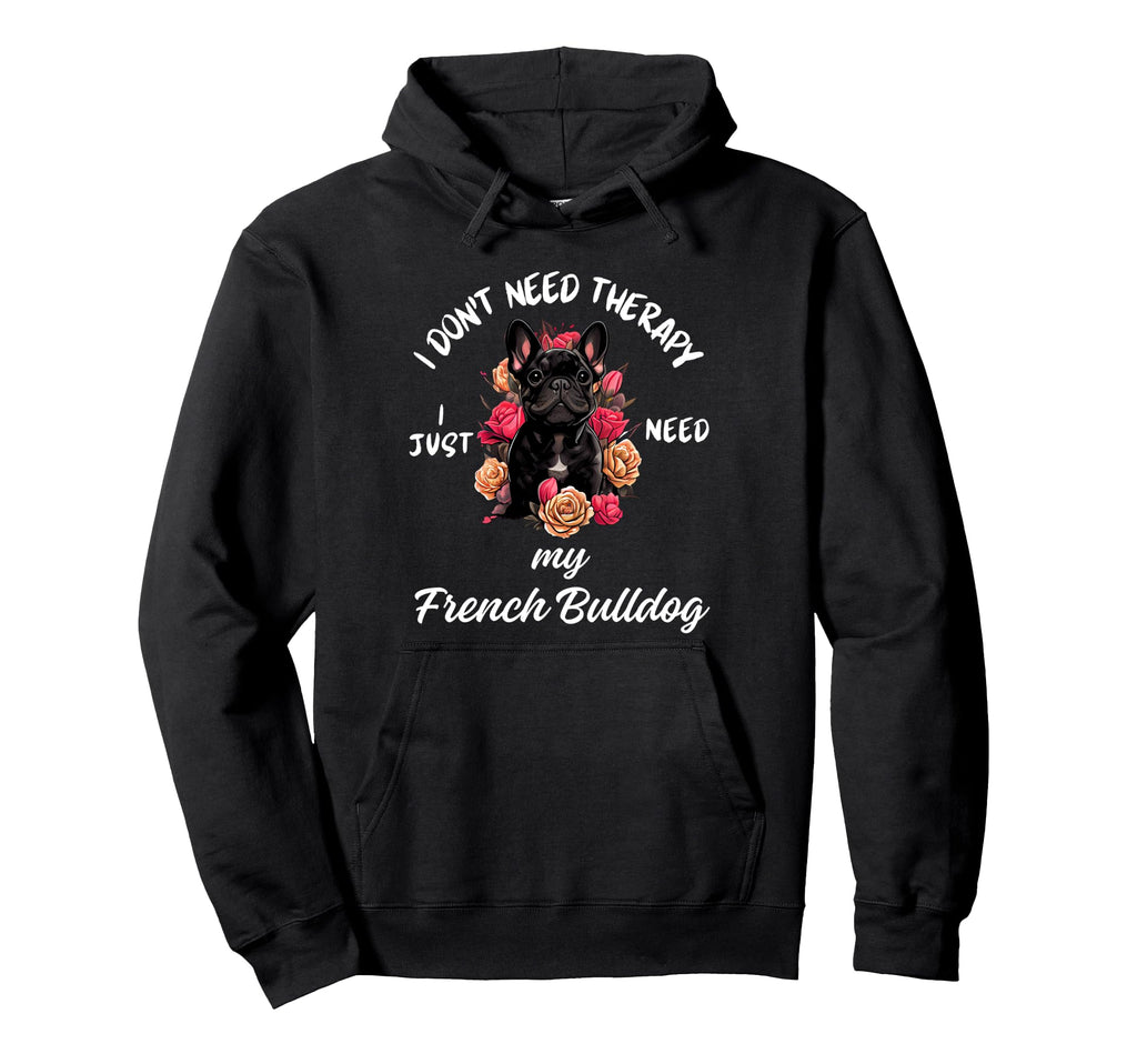 French Bulldog Lover I Just Need My Dog Hoodie - Novelty Apparel for Adults - T-Shirt, Sweatshirt, Hoodie