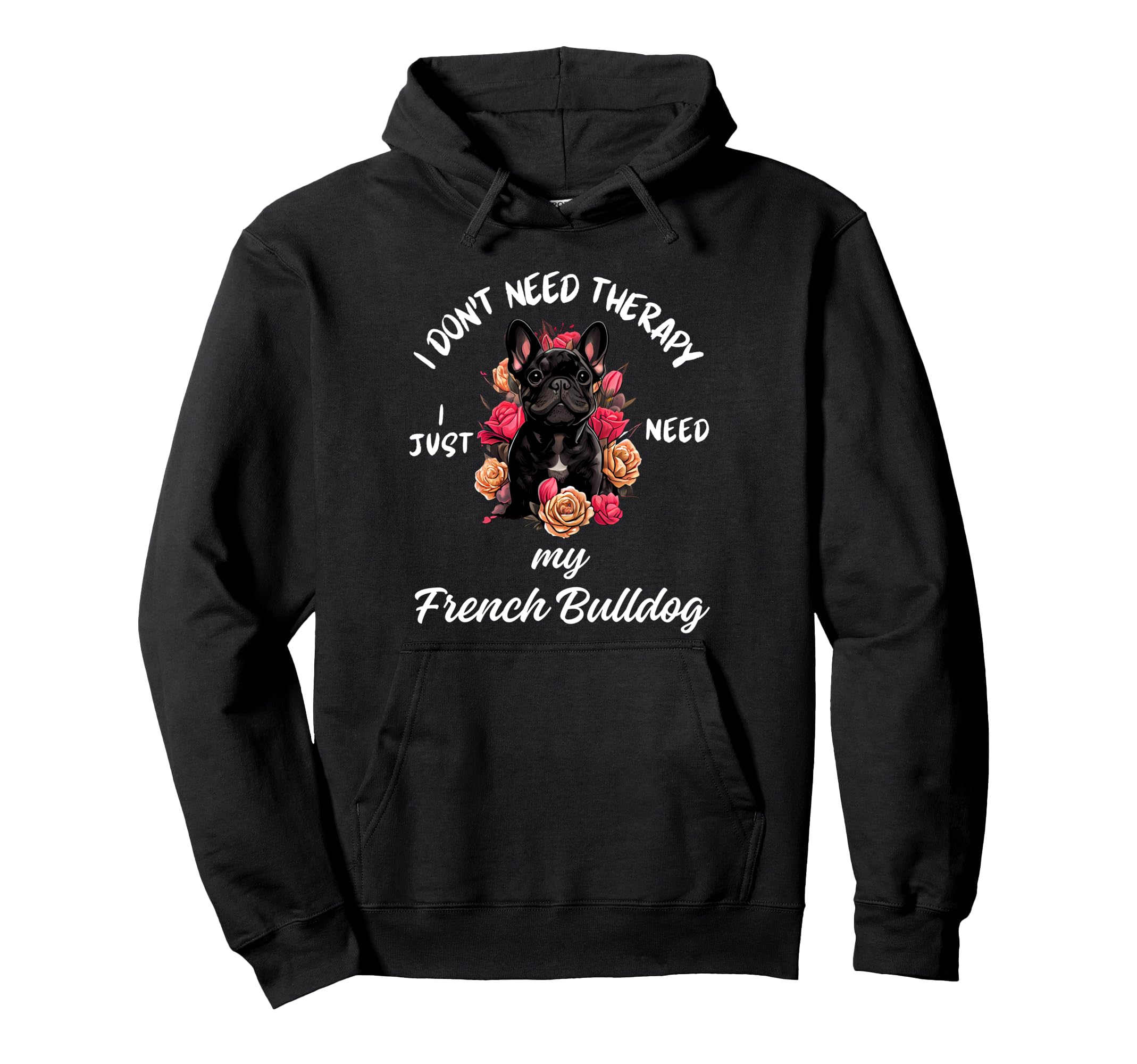 French Bulldog Lover I Just Need My Dog Hoodie - Novelty Apparel for Adults - T-Shirt, Sweatshirt, Hoodie