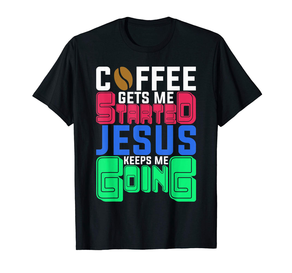 Coffee Gets Me Started Jesus Keeps Me T-Shirt - Novelty Apparel for Adults - T-Shirt, Sweatshirt, Hoodie