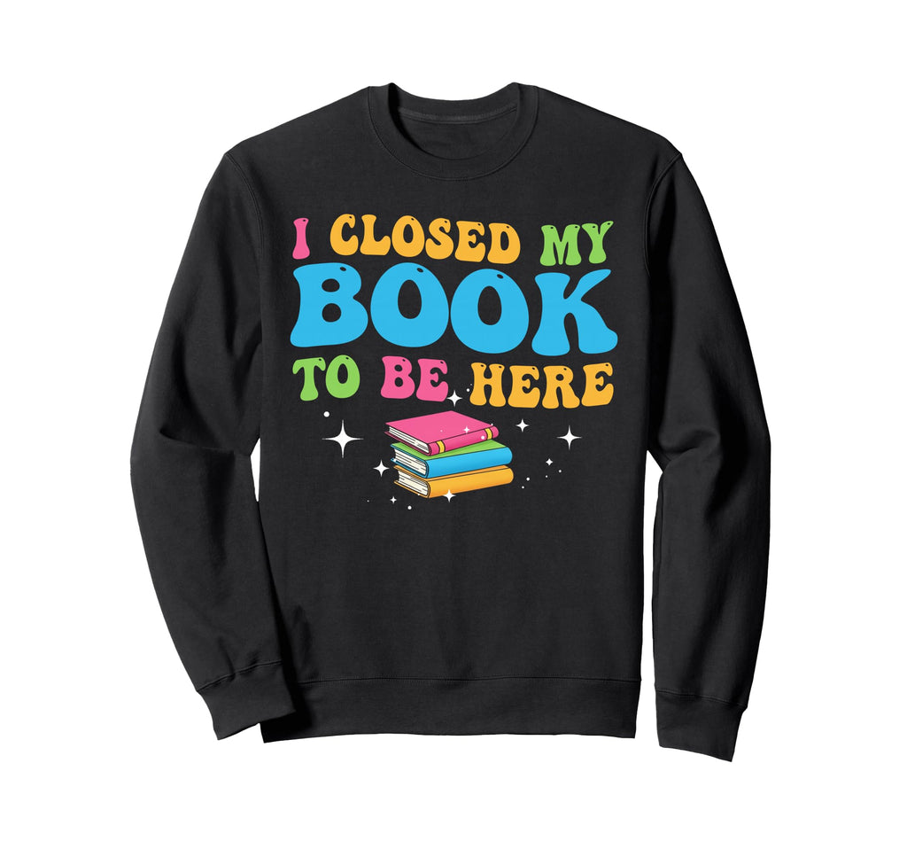 Closed Book To Be Here Book Reader Sweatshirt - Novelty Apparel Men Women - T-Shirt, Sweatshirt, Hoodie