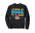 Closed Book To Be Here Book Reader Sweatshirt - Novelty Apparel Men Women - T-Shirt, Sweatshirt, Hoodie