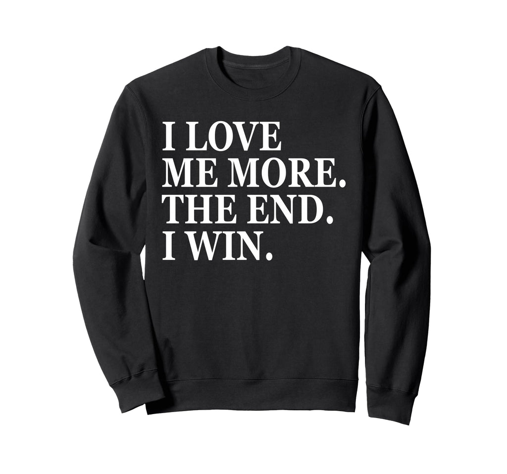 I Love Me More I Win End Funny Self Sweatshirt - Trendy Graphic Men Women - T-Shirt, Sweatshirt, Hoodie