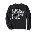 I Love Me More I Win End Funny Self Sweatshirt - Trendy Graphic Men Women - T-Shirt, Sweatshirt, Hoodie