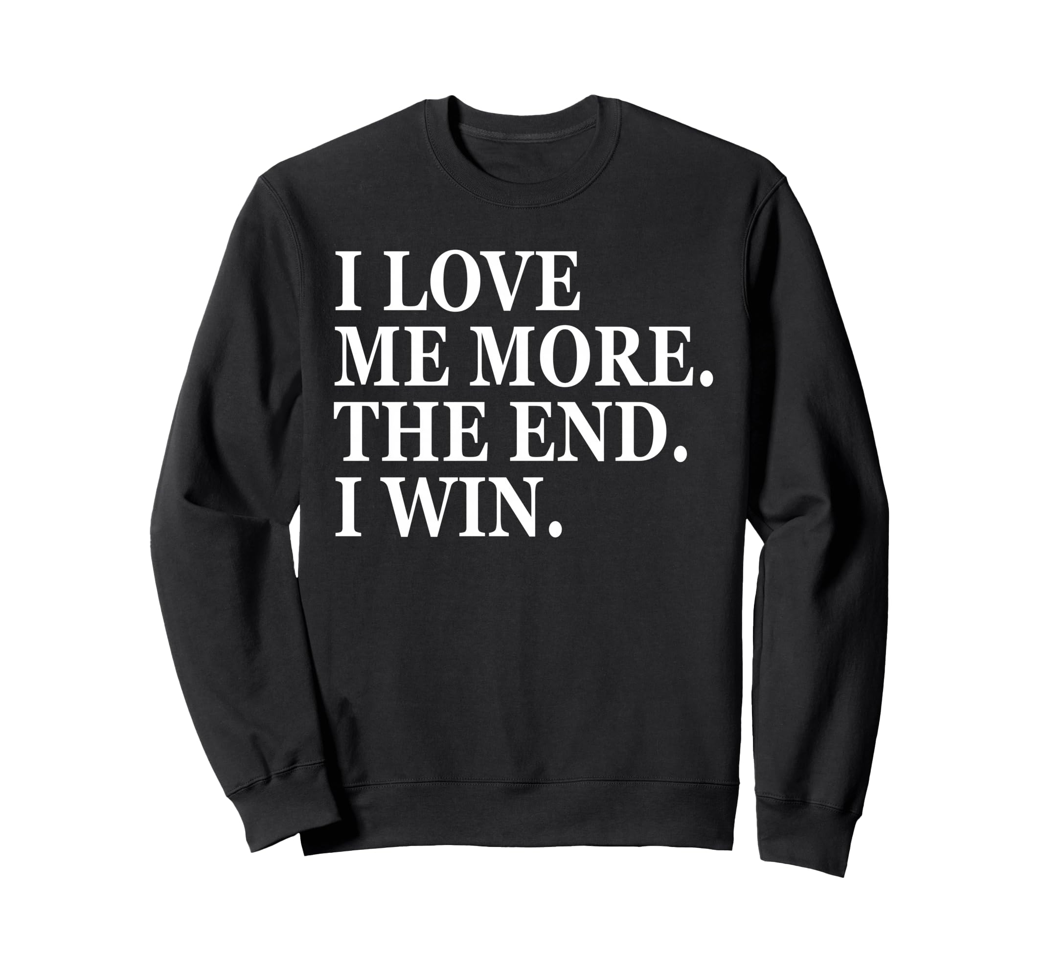 I Love Me More I Win End Funny Self Sweatshirt - Trendy Graphic Men Women - T-Shirt, Sweatshirt, Hoodie