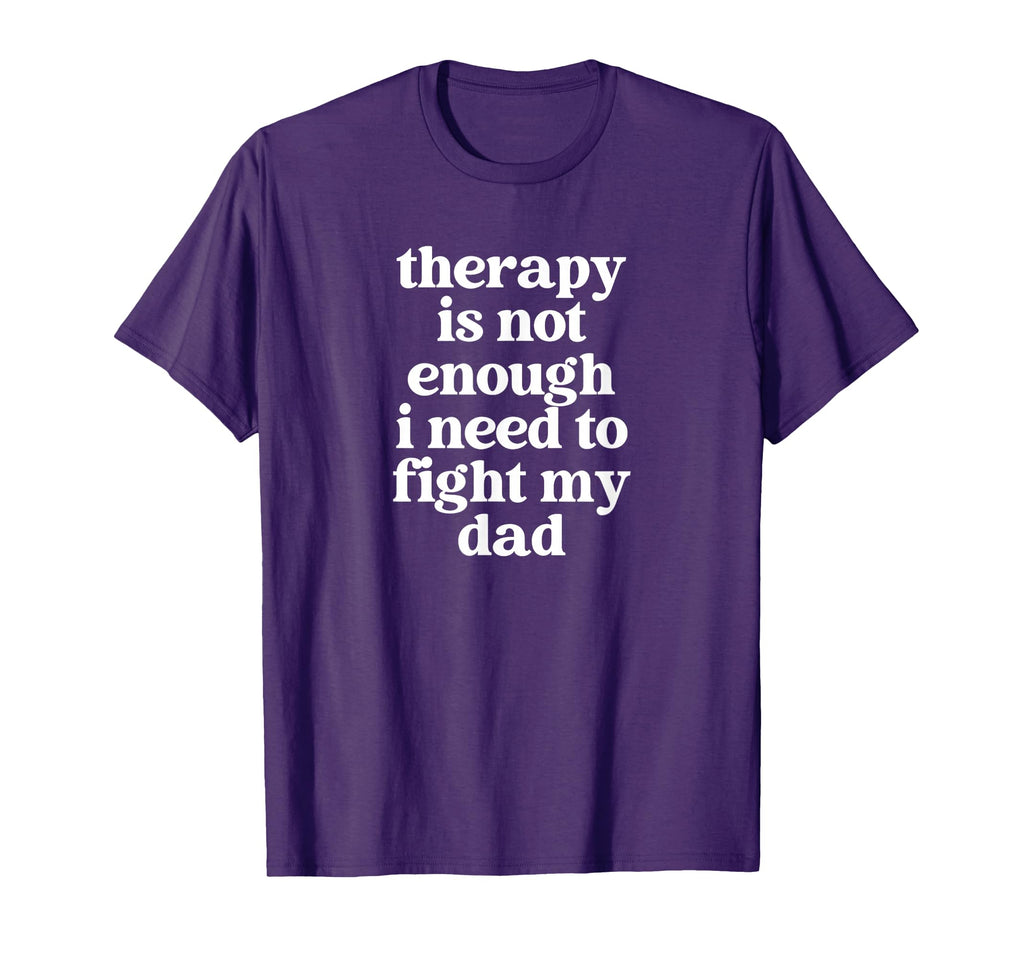 Therapy Is Not Enough I Need To Fight My T-Shirt - Novelty Apparel Unisex - T-Shirt, Sweatshirt, Hoodie