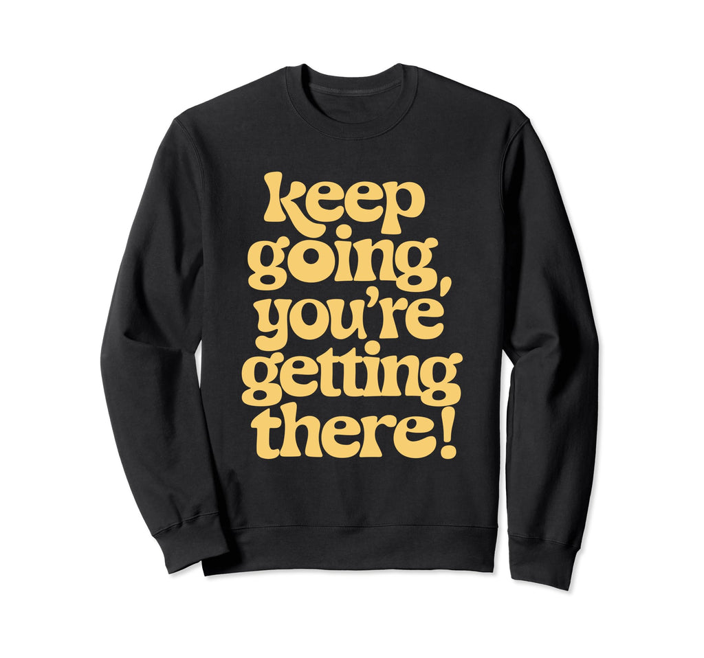 Keep Going Youre Getting There Sweatshirt - Trendy Graphic Unisex - T-Shirt, Sweatshirt, Hoodie