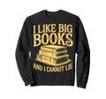 I Like Big Books And I Cannot Lie Sweatshirt - Fun Novelty Design Unisex - T-Shirt, Sweatshirt, Hoodie