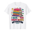 I Have Too Many Books Said No One Ever T-Shirt - Novelty Apparel Men Women - T-Shirt, Sweatshirt, Hoodie