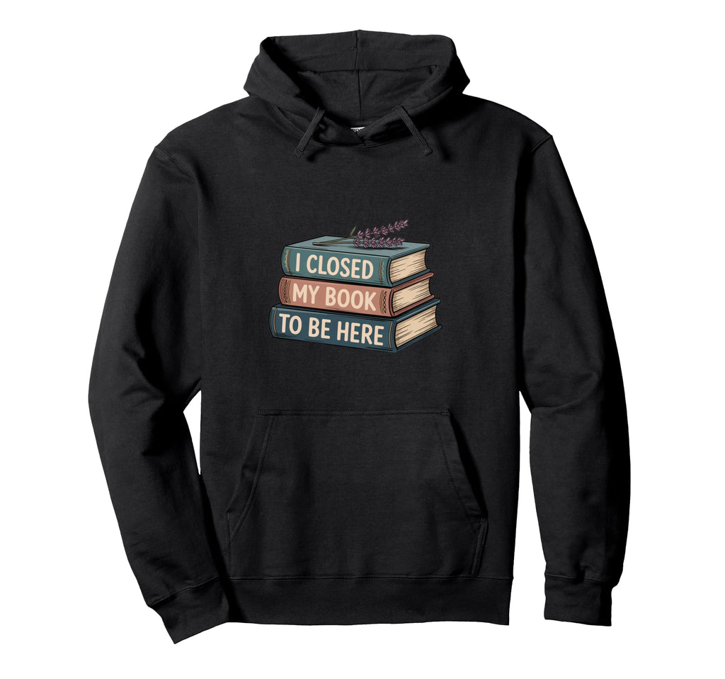 I Closed Book To Be Here Funny Reading Hoodie - Unique Graphic Men Women - T-Shirt, Sweatshirt, Hoodie