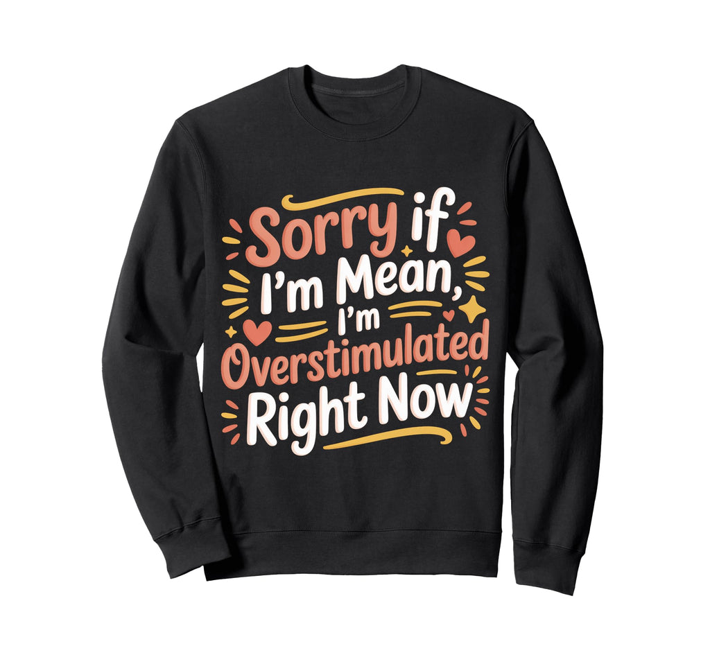 Sorry If Im Mean Im Overstimulated Sweatshirt - Trendy Graphic Unisex - T-Shirt, Sweatshirt, Hoodie