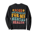 Dogs Are My Mental Health Awareness Sweatshirt - Graphic Print Men Women - T-Shirt, Sweatshirt, Hoodie