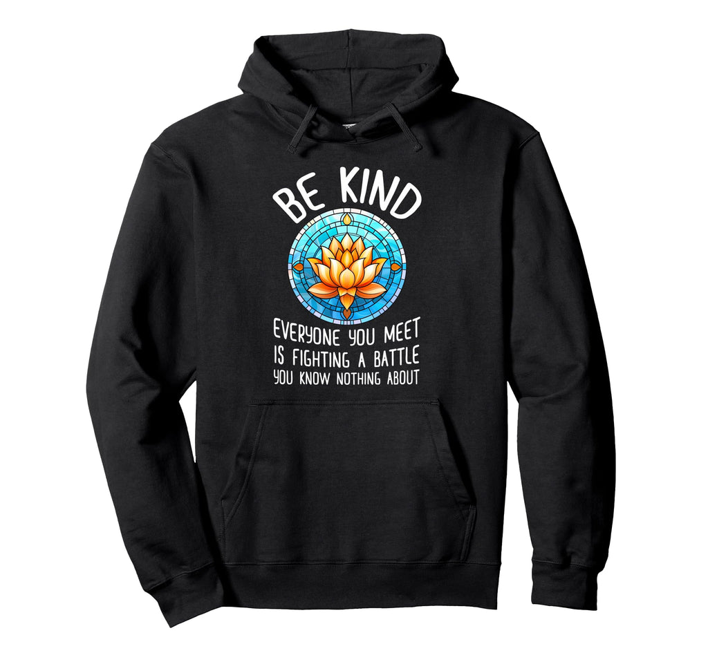 Be Kind Everyone You Meet Is Fighting Hoodie - Custom Art Print Men Women - T-Shirt, Sweatshirt, Hoodie