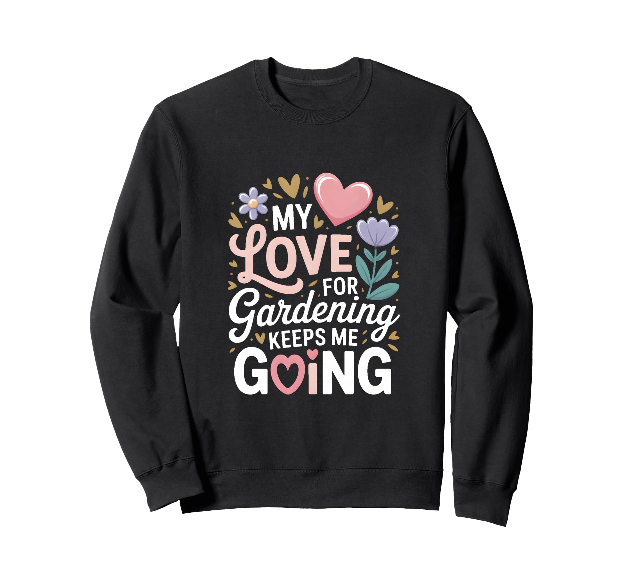 My Love Gardening Keeps Me Going Sweatshirt - Custom Art Print Men Women - T-Shirt, Sweatshirt, Hoodie