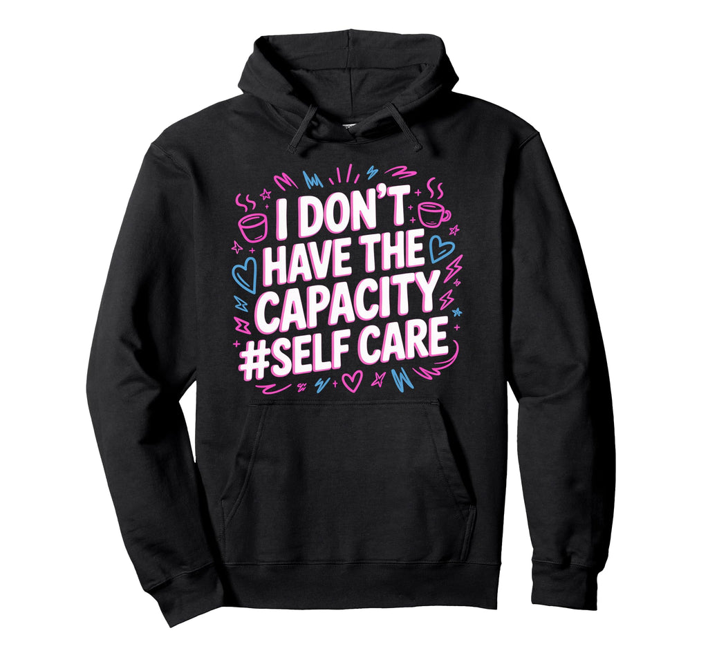I Dont Have Capacity Self Care Hoodie - Aesthetic Graphic Men Women - T-Shirt, Sweatshirt, Hoodie