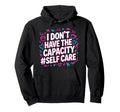 I Dont Have Capacity Self Care Hoodie - Aesthetic Graphic Men Women - T-Shirt, Sweatshirt, Hoodie