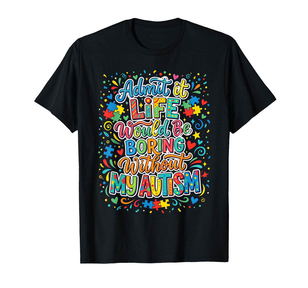 Admit It Life Boring Without My T-Shirt - Casual Everyday Wear Men Women - T-Shirt, Sweatshirt, Hoodie