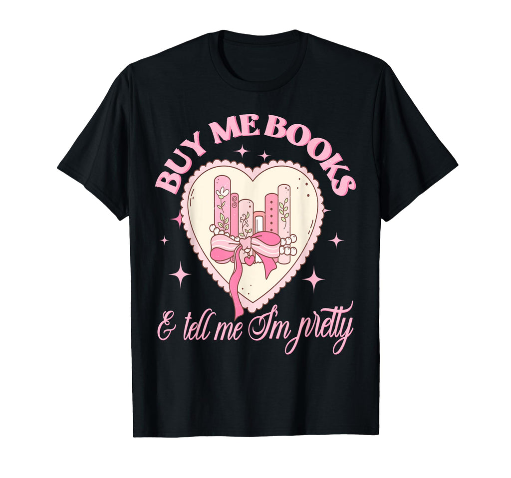 Buy Me Books And Tell Me Im Pretty T-Shirt - Unique Graphic for Adults - T-Shirt, Sweatshirt, Hoodie