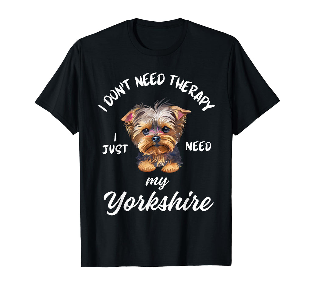 Yorkshire Dog Lover I Just Need My T-Shirt - Trendy Graphic Men Women - T-Shirt, Sweatshirt, Hoodie