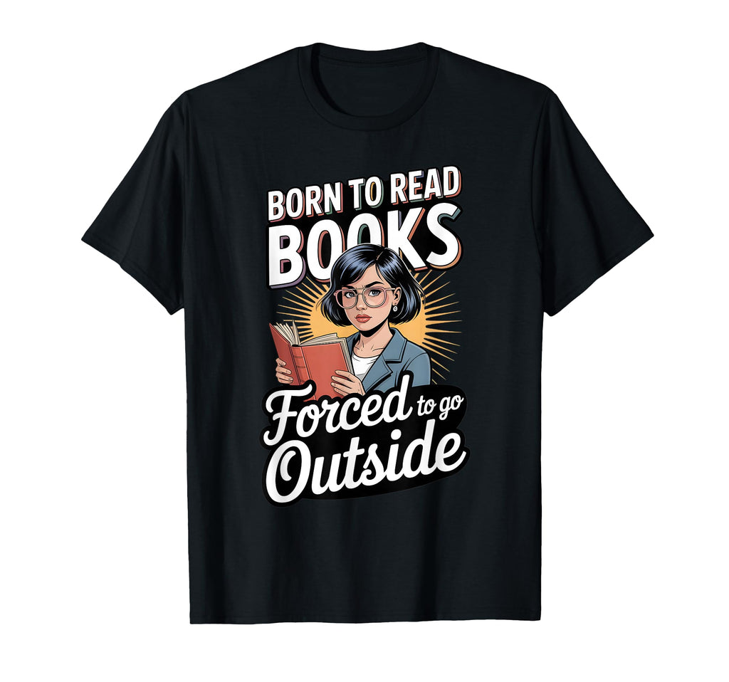 Born To Read Books Forced To Go T-Shirt - Custom Art Print Men Women - T-Shirt, Sweatshirt, Hoodie