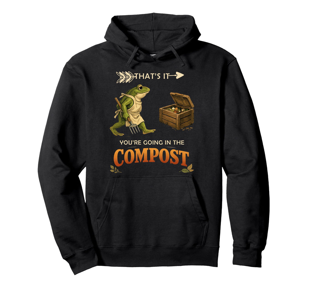 Thats It Your Going Compost Whimsical Hoodie - Trendy Graphic Unisex - T-Shirt, Sweatshirt, Hoodie