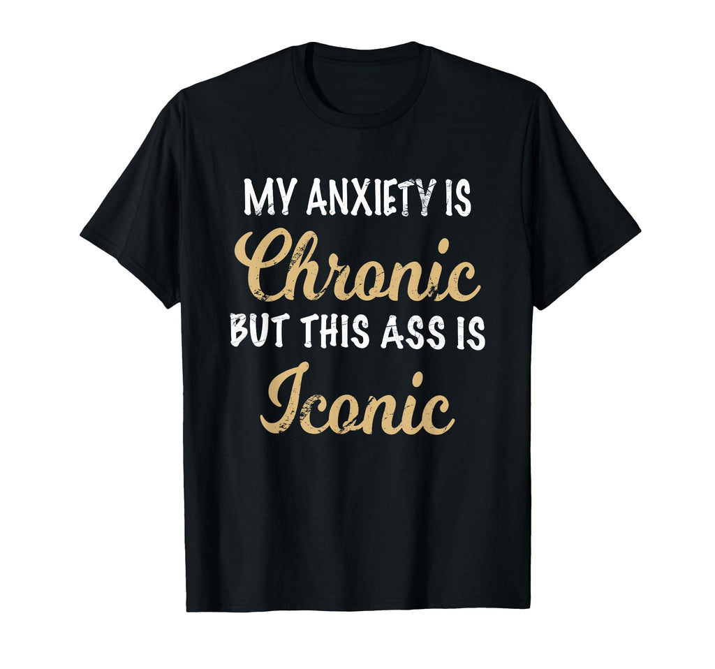 My Anxiety Is Chronic Ass Is T-Shirt - Casual Everyday Wear Men Women - T-Shirt, Sweatshirt, Hoodie
