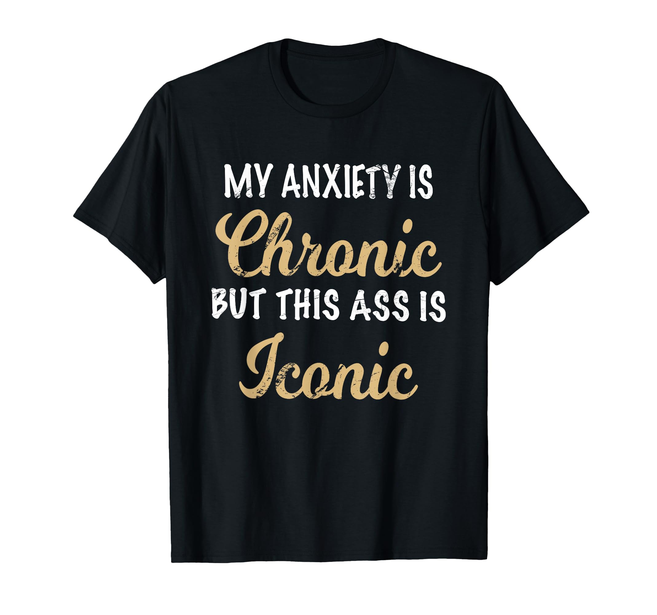 My Anxiety Is Chronic Ass Is T-Shirt - Casual Everyday Wear Men Women - T-Shirt, Sweatshirt, Hoodie