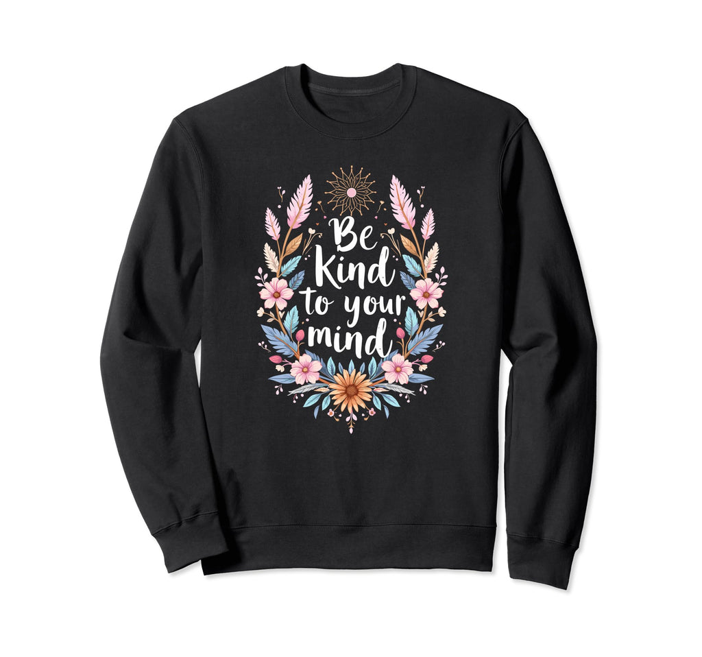 Positive Message Be Kind To Your Mind Sweatshirt - Trendy Graphic Unisex - T-Shirt, Sweatshirt, Hoodie