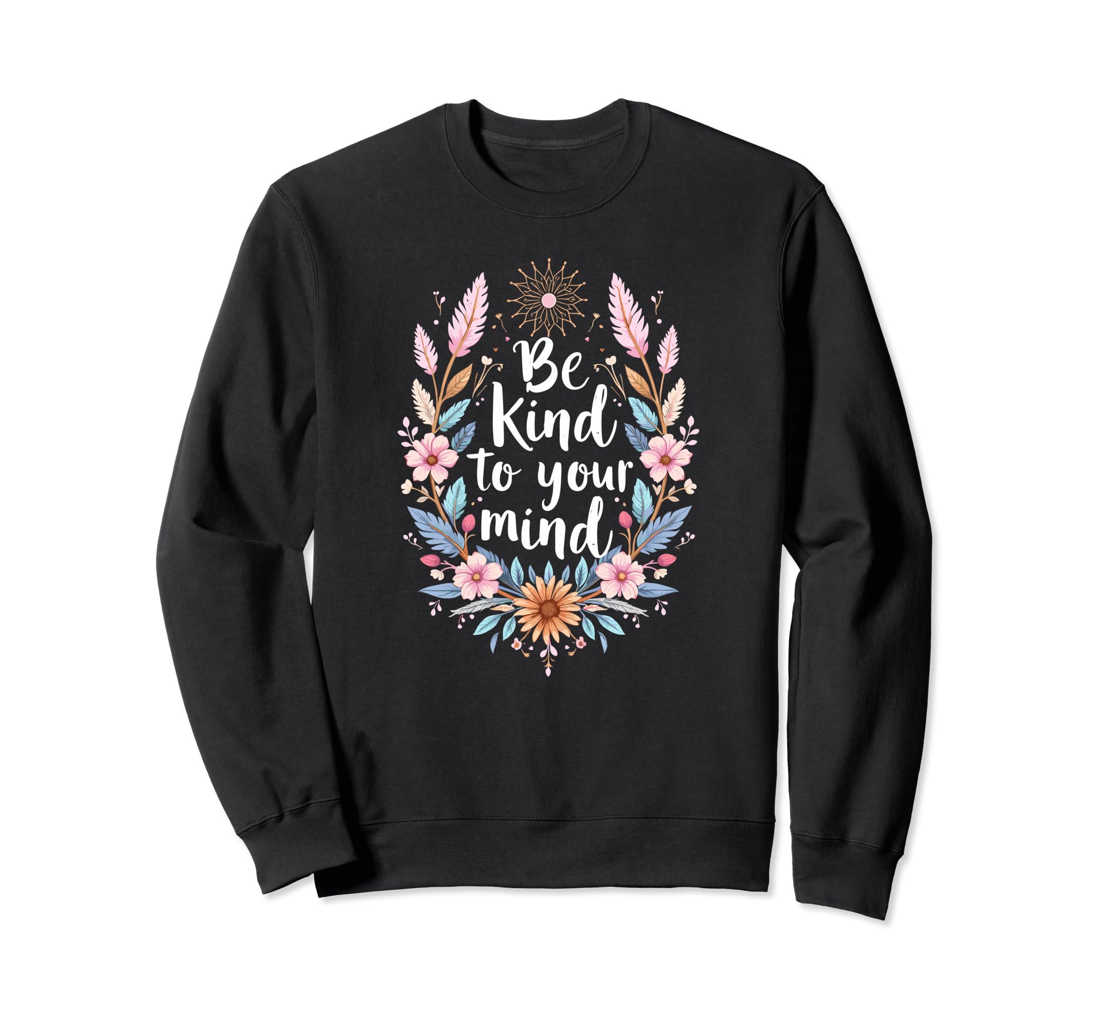 Positive Message Be Kind To Your Mind Sweatshirt - Trendy Graphic Unisex - T-Shirt, Sweatshirt, Hoodie