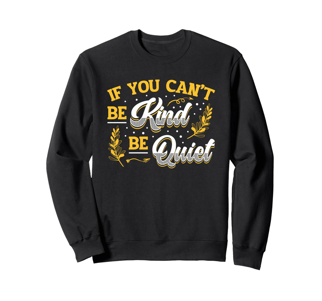 If You Can T Be Kind Be Quiet Sweatshirt - Casual Everyday Wear Men Women - T-Shirt, Sweatshirt, Hoodie