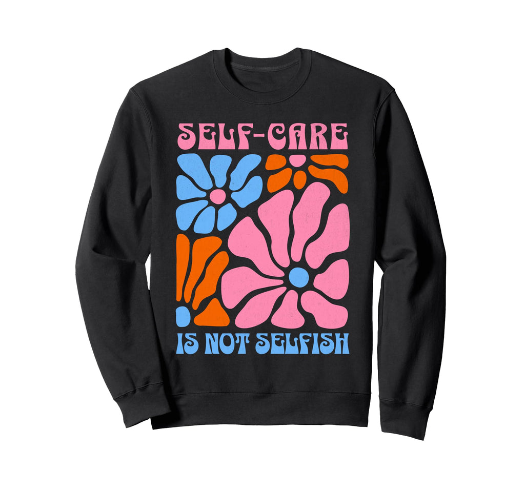 Self Care Is Not Selfish Self Care Sweatshirt - Aesthetic Graphic Unisex - T-Shirt, Sweatshirt, Hoodie