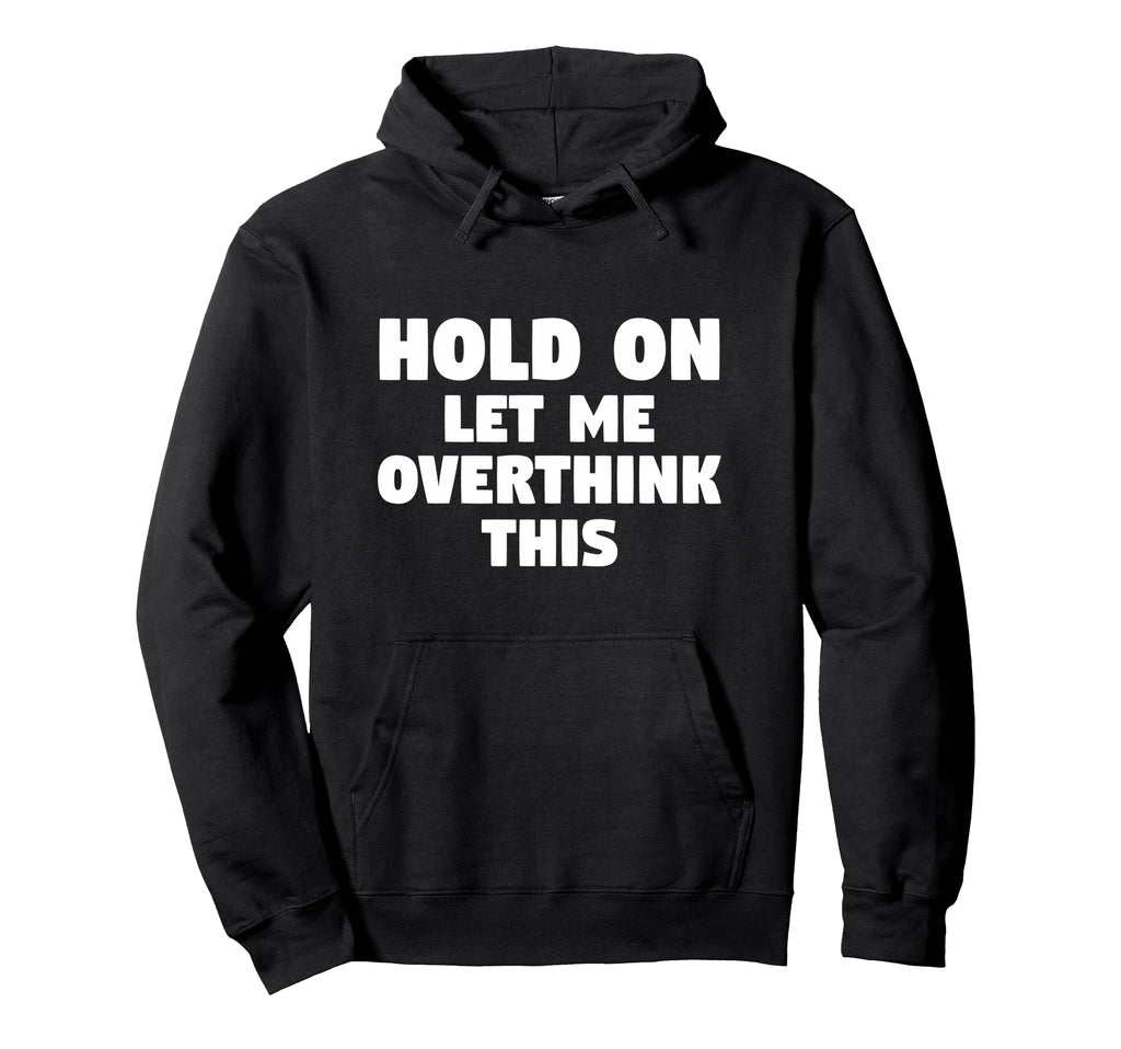 Hold Let Me Overthink This Funny Gift Or Hoodie - Trendy Graphic Unisex - T-Shirt, Sweatshirt, Hoodie