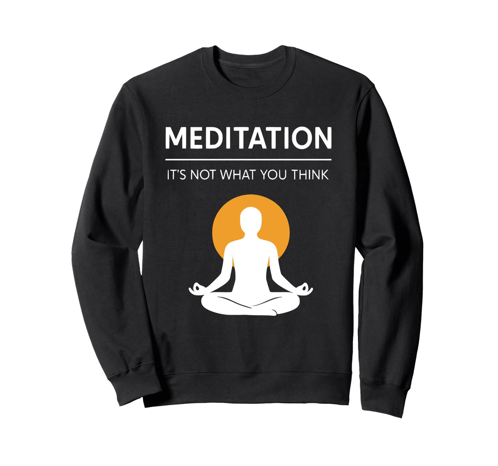Meditation Its Not What You Think Funny Sweatshirt - Unique Graphic Unisex - T-Shirt, Sweatshirt, Hoodie