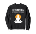Meditation Its Not What You Think Funny Sweatshirt - Unique Graphic Unisex - T-Shirt, Sweatshirt, Hoodie