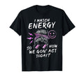 I Match Energy So How We Gon Act T-Shirt - Casual Everyday Wear Men Women - T-Shirt, Sweatshirt, Hoodie