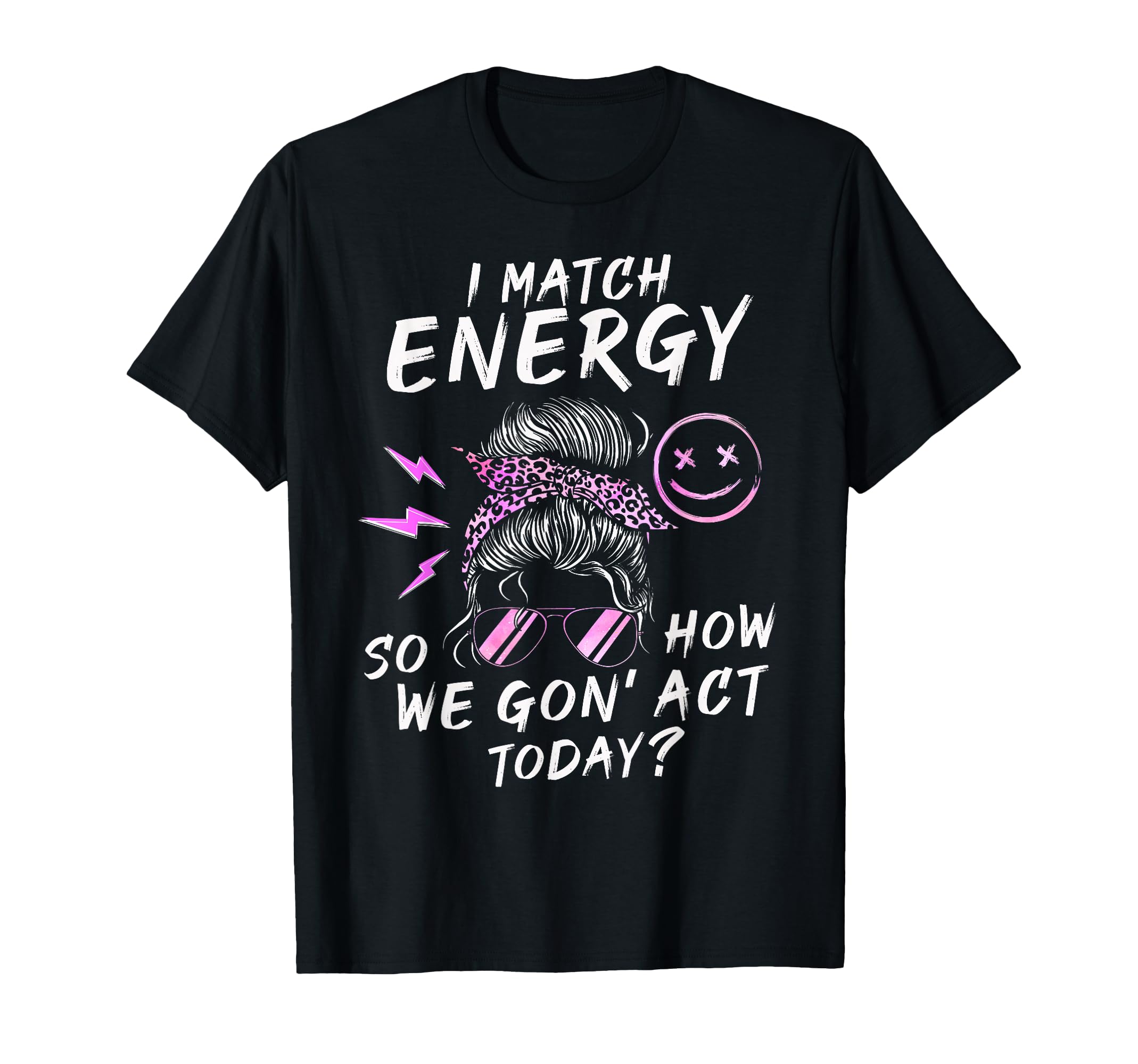 I Match Energy So How We Gon Act T-Shirt - Casual Everyday Wear Men Women - T-Shirt, Sweatshirt, Hoodie